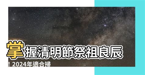 2024適合掃墓的日子|2024清明節掃墓吉日指南：適合掃墓的日子及祭祖日期